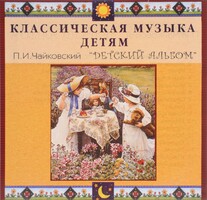 CD Классическая музыка детям - П. И. Чайковский. Детский альбом - fgospostavki.ru - Домодедово